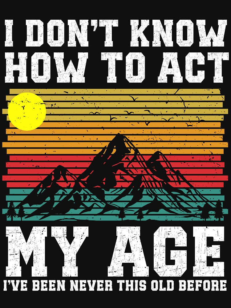 I Don't Know How To Act My Age I’ve Never Been Old Funny T-shirt by Drayfits