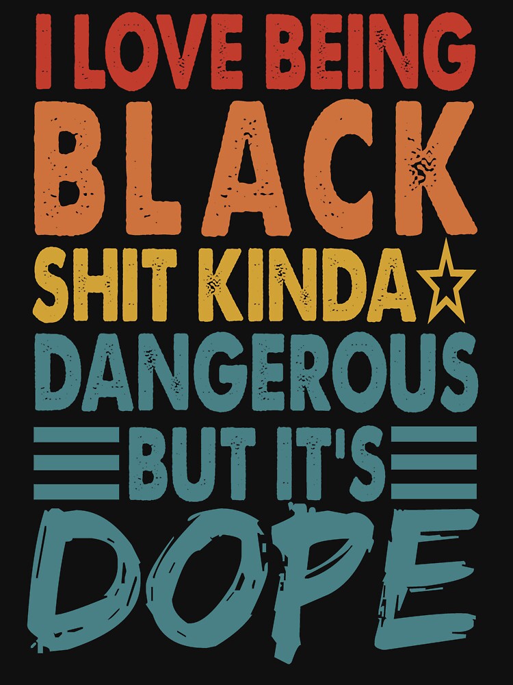 I Love Being Black Shit Kinda Dangerous But It's Dope by Masaw