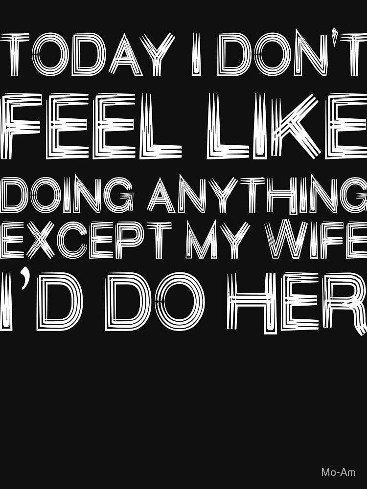 I Don't Feel Like Doing Anything Except My Wife I'd do her Funny quote by Mo-Am