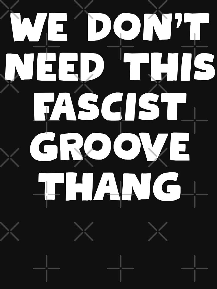 We Don't Need This Fascist Groove Thang by fusedtees