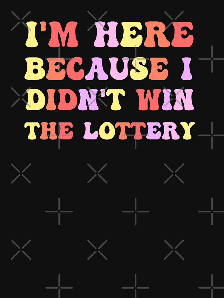 I'm here because I didn't win the lottery office saying by Emotionville