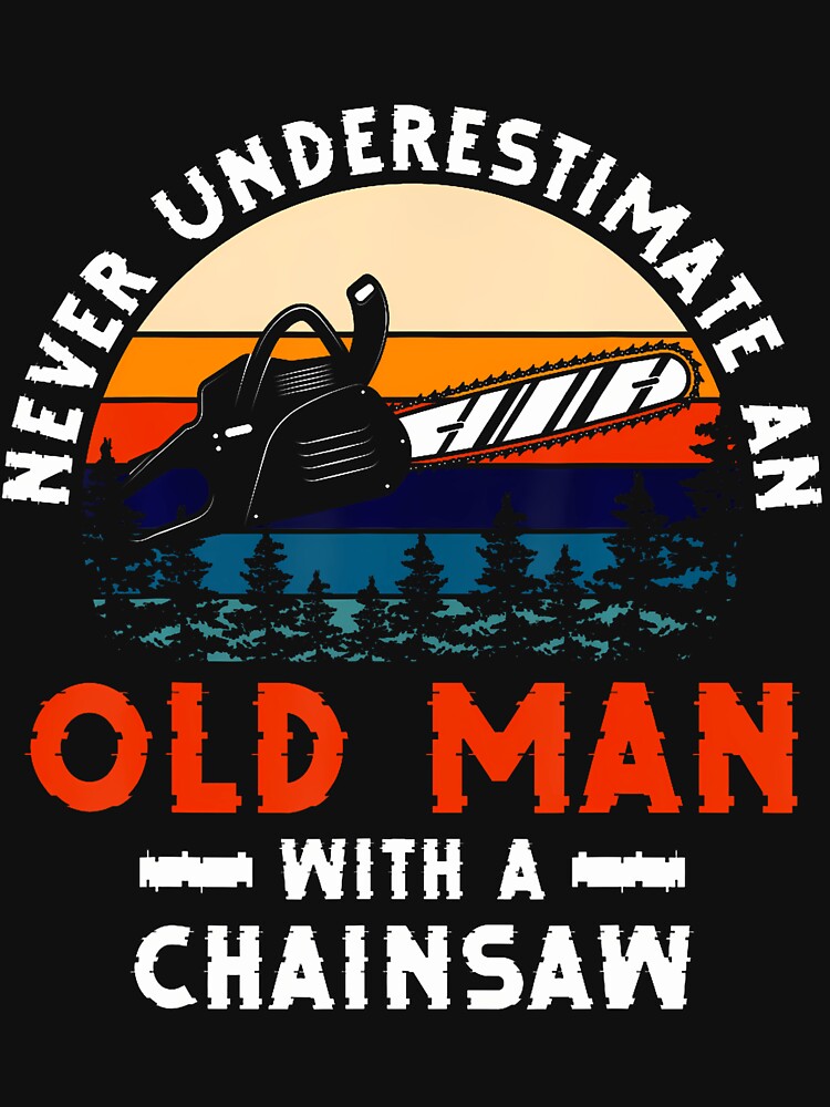 Never Underestimate An Old Man With A Chainsaw Woodworkers by RylynKaub86