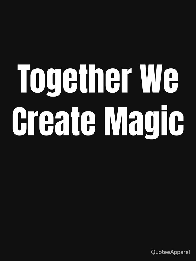 Together We Create Magic (White Text) by QuoteeApparel