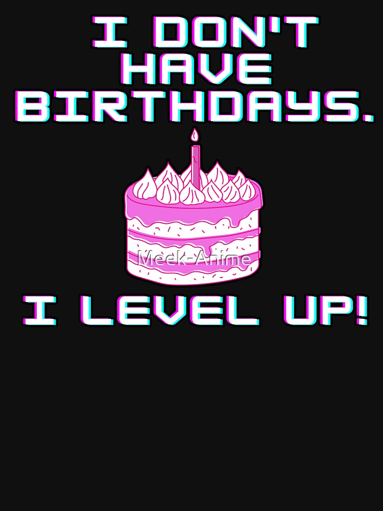 I don't have birthdays. I level up! by Meek-Anime