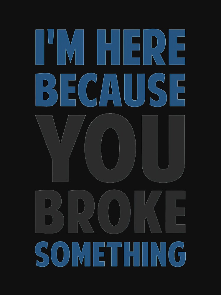 I&27;m Here Because You Broke Something by joannkathelk