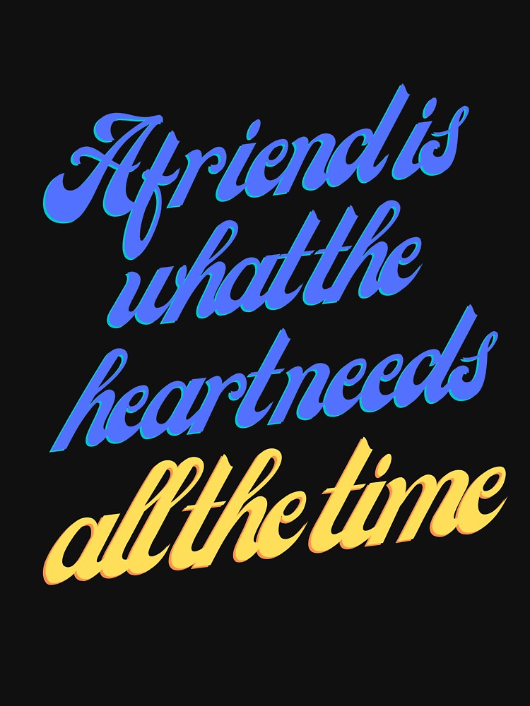 A friend is what the heart needs all the time T-Shirt, for him, for her by Abderrazzak Hmchan