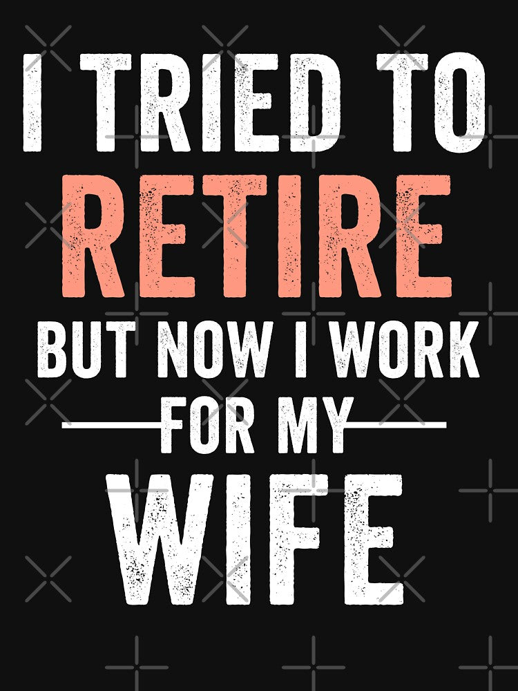 I Tried To Retire But Now I Work For My Wife Retirement Mens by dianoo