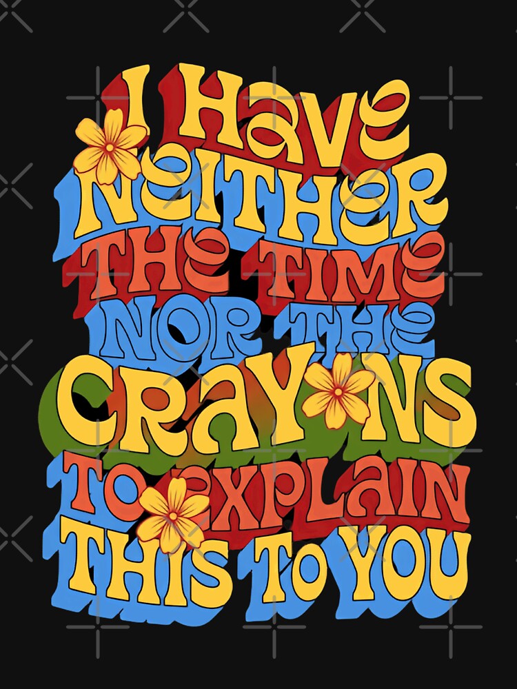 I Have Neither The Time Nor The Crayons To Explain This To You Sarcastic Funny Witty Humor Quote by JonesFlora2025