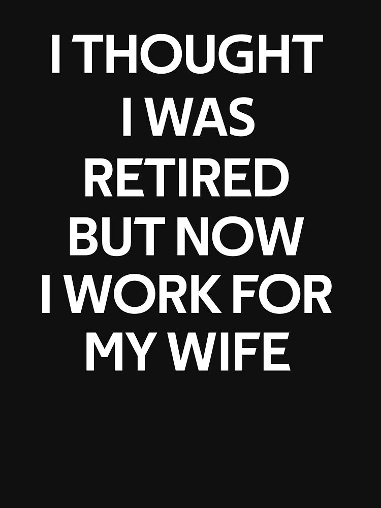 I thought I retired but now I work for my wife by rachidhaz