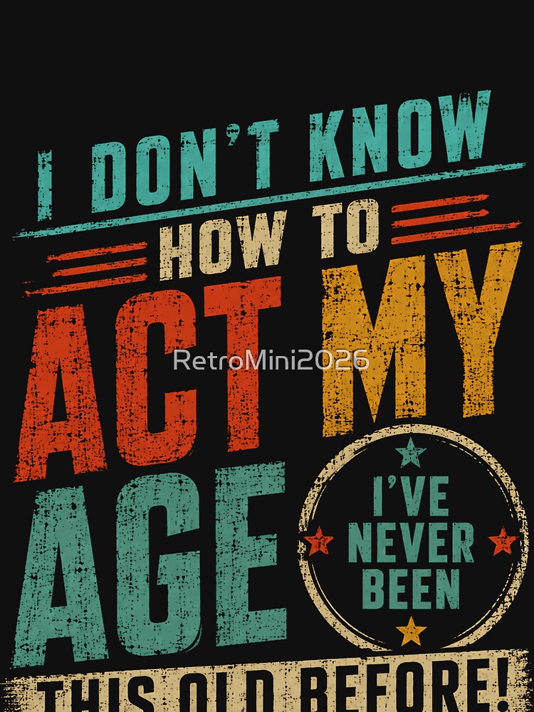 I Don't Know How To Act My Age I've Never Been This Old Before Funny Birthday Humor by RetroMini2026