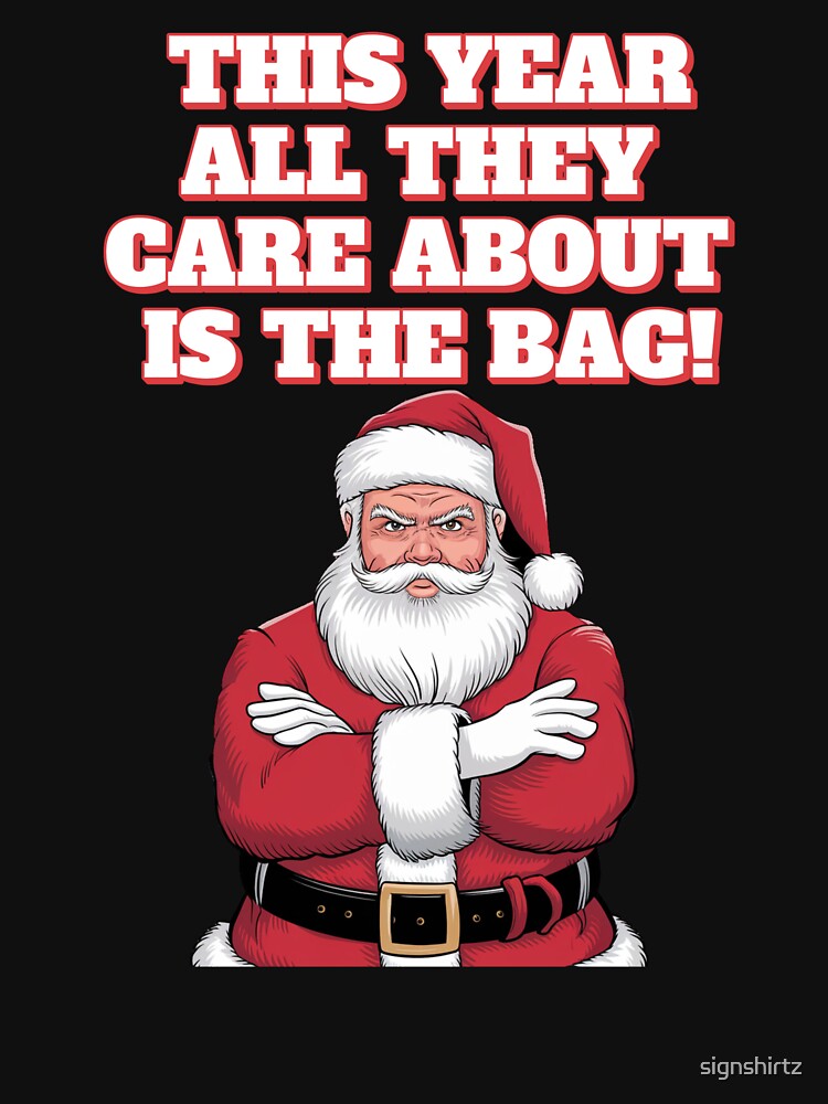 This Year All They Care About Is The Bag - Funny Santa Claus Christmas Gift by signshirtz
