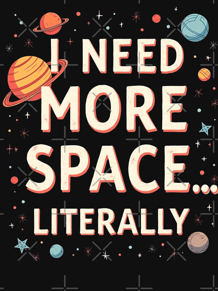 I Need More Space… Literally by PerkzPrints