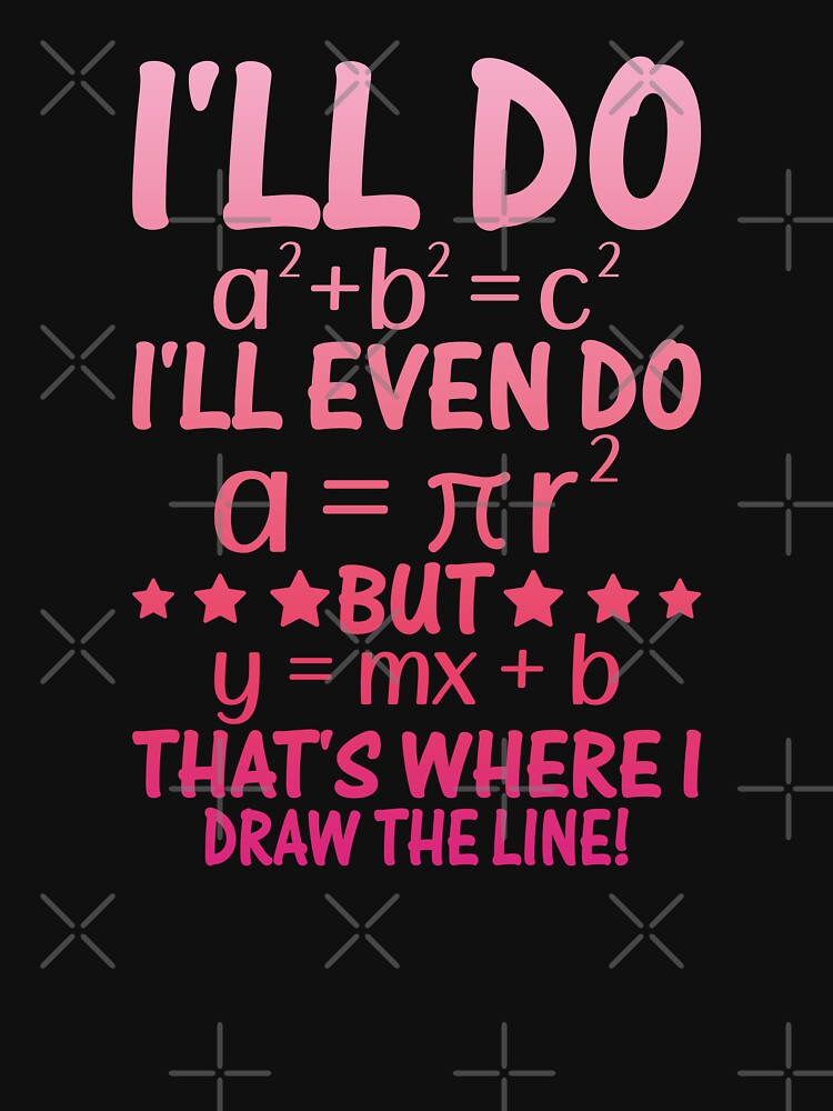 I'll Do A²+B²=C² I'll Even Do A = ΠR² But Y = Mx + B That's Where I Draw The Line! Funny Math Algebra Geometry Lover Mathematician by PopStars1993