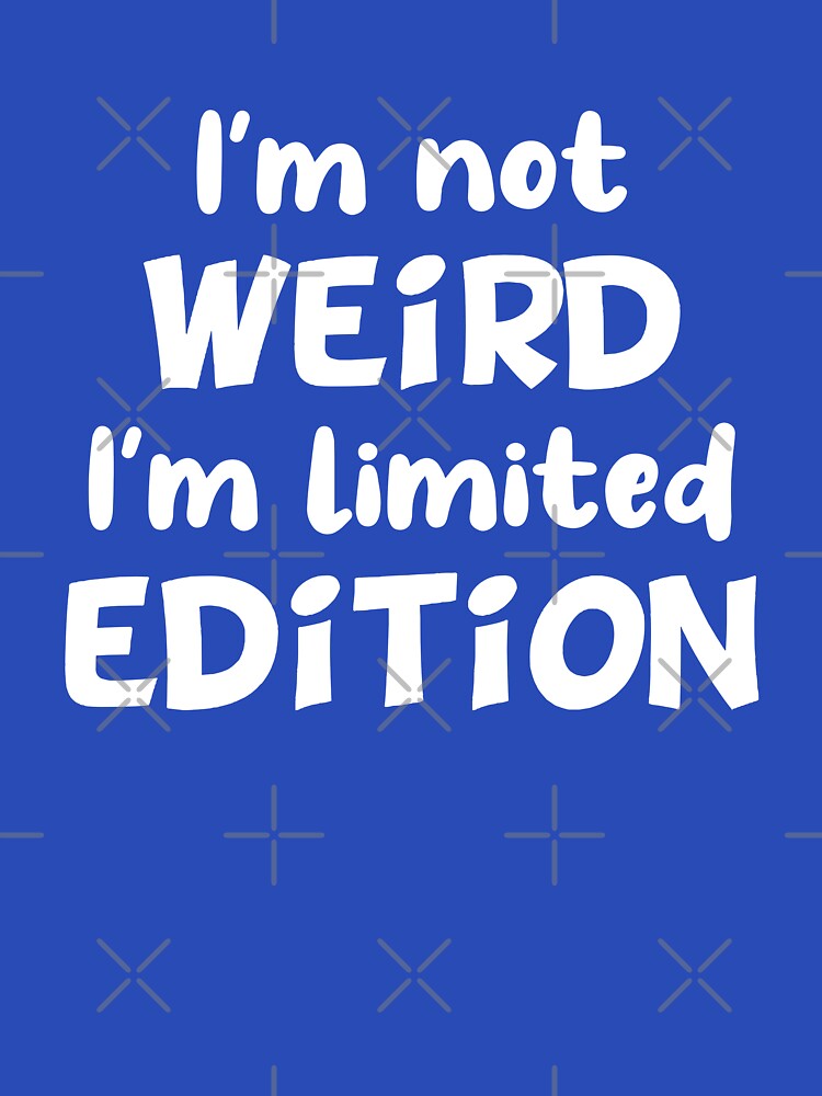 I'm not weird I'm limited edition by jaftees