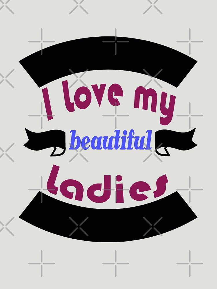 Funny ladies shirt I Love My beautiful Ladies, gift idea for ladies, women, girl, wife by Mac Store