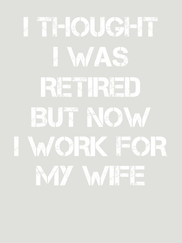 I thought I retired but now I work for my wife Funny Gifts by rachidhaz