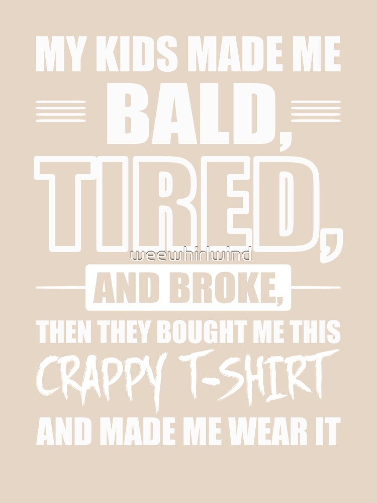 My Kids Make Me Bald Tired and Broke by weewhirlwind