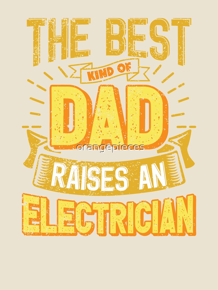 This Great Gifts For Dad From Daughter - The Best Kind Of Dad Raises an Electrician - Unique gift for him your Father or Husband by Orange Pieces