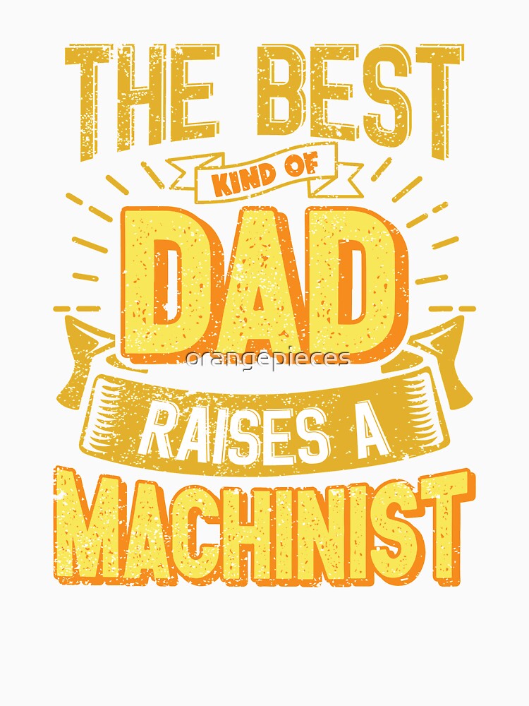 This Great Gifts For Dad From Daughter - The Best Kind Of Dad Raises a Machinist - Unique gift for him your Father or Husband by Orange Pieces