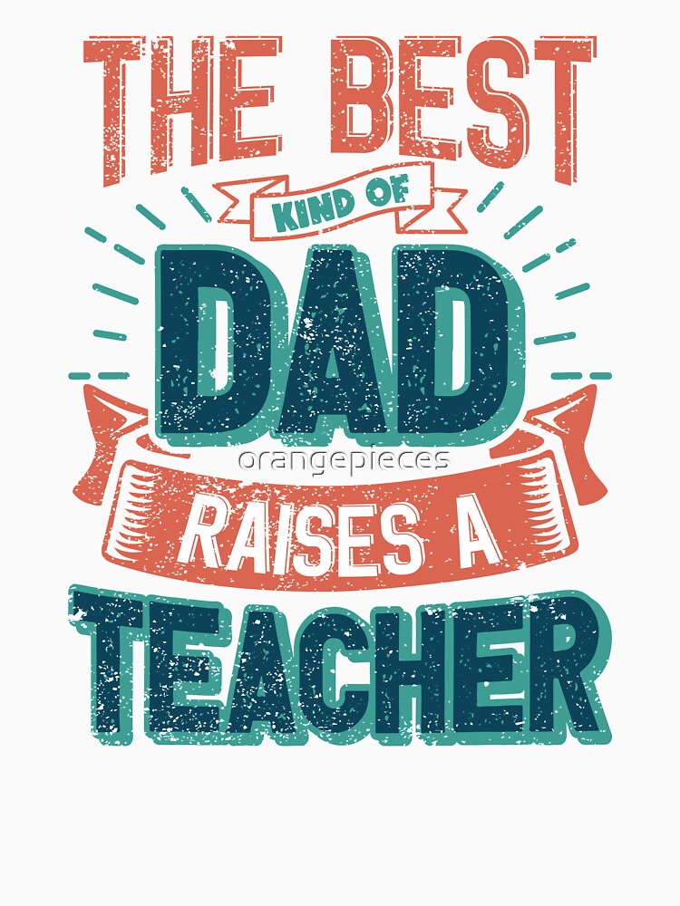 This Great Gifts For Dad From Daughter - The Best Kind Of Dad Raises a Teacher - Unique gift for him your Father or Husband by Orange Pieces