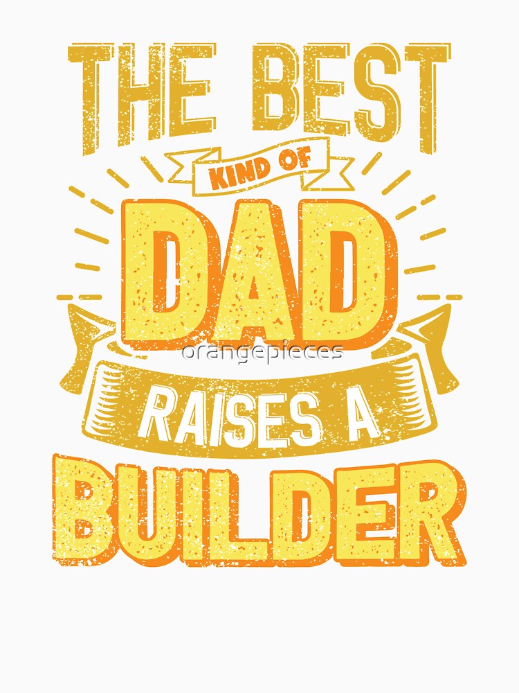 This Great Gifts For Dad From Daughter - The Best Kind Of Dad Raises a Builder - Unique gift for him your Father or Husband by Orange Pieces