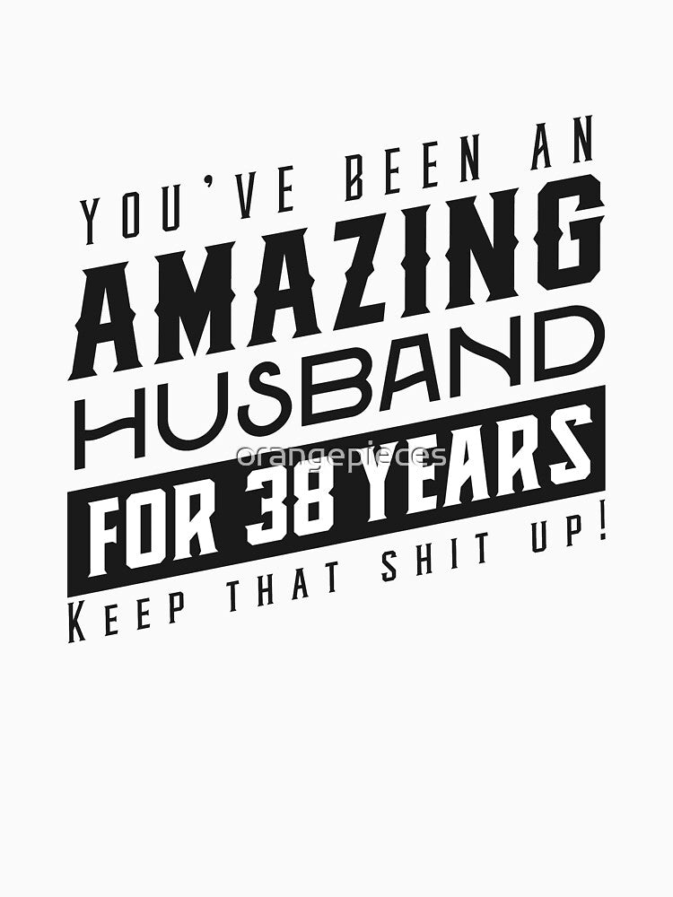 You’ve Been An Amazing Husband for 38 Years Keep That Shit Up - Wedding Anniversary Shirt, Funny Anniversary Gift For Husband by Orange Pieces