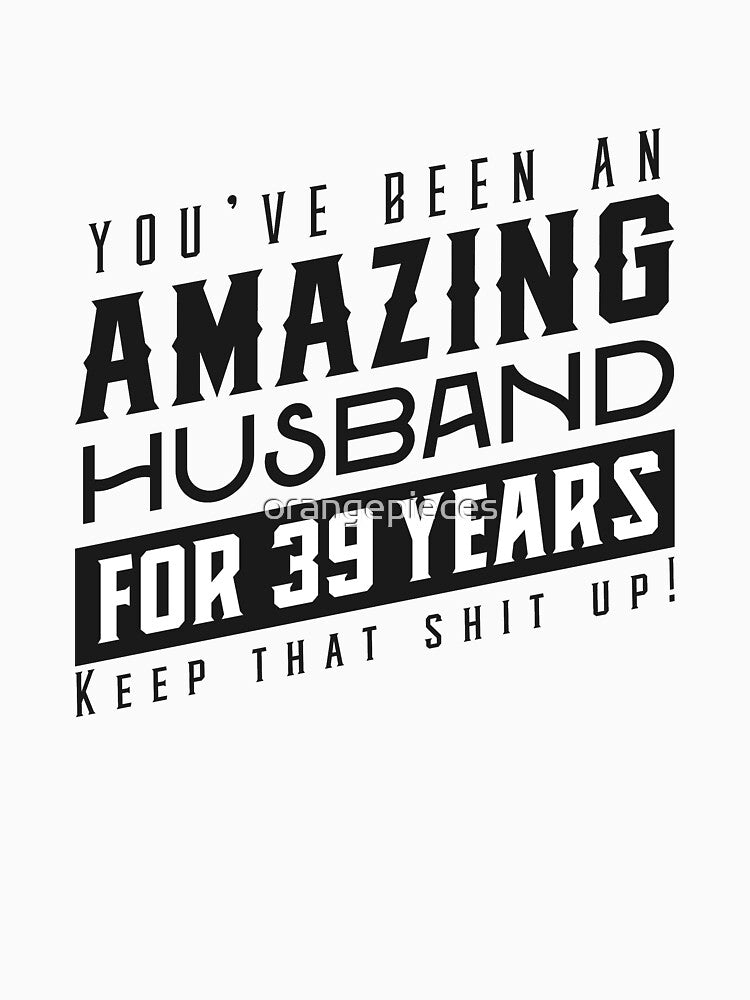 You’ve Been An Amazing Husband for 39 Years Keep That Shit Up - Wedding Anniversary Shirt, Funny Anniversary Gift For Husband by Orange Pieces