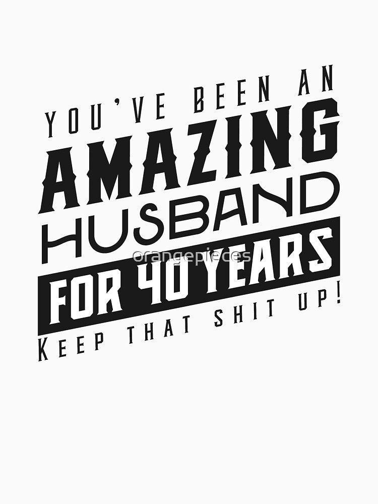 You’ve Been An Amazing Husband for 40 Years Keep That Shit Up - Wedding Anniversary Shirt, Funny Anniversary Gift For Husband by Orange Pieces