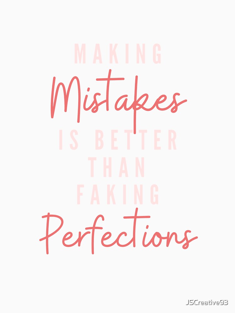 Making mistakes is better than faking perfections by JSCreative93