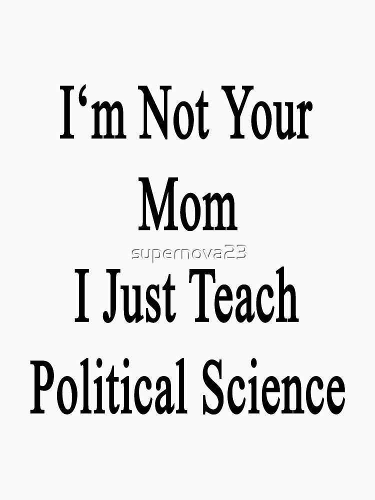 I'm Not Your Mom I Just Teach Political Science by supernova23