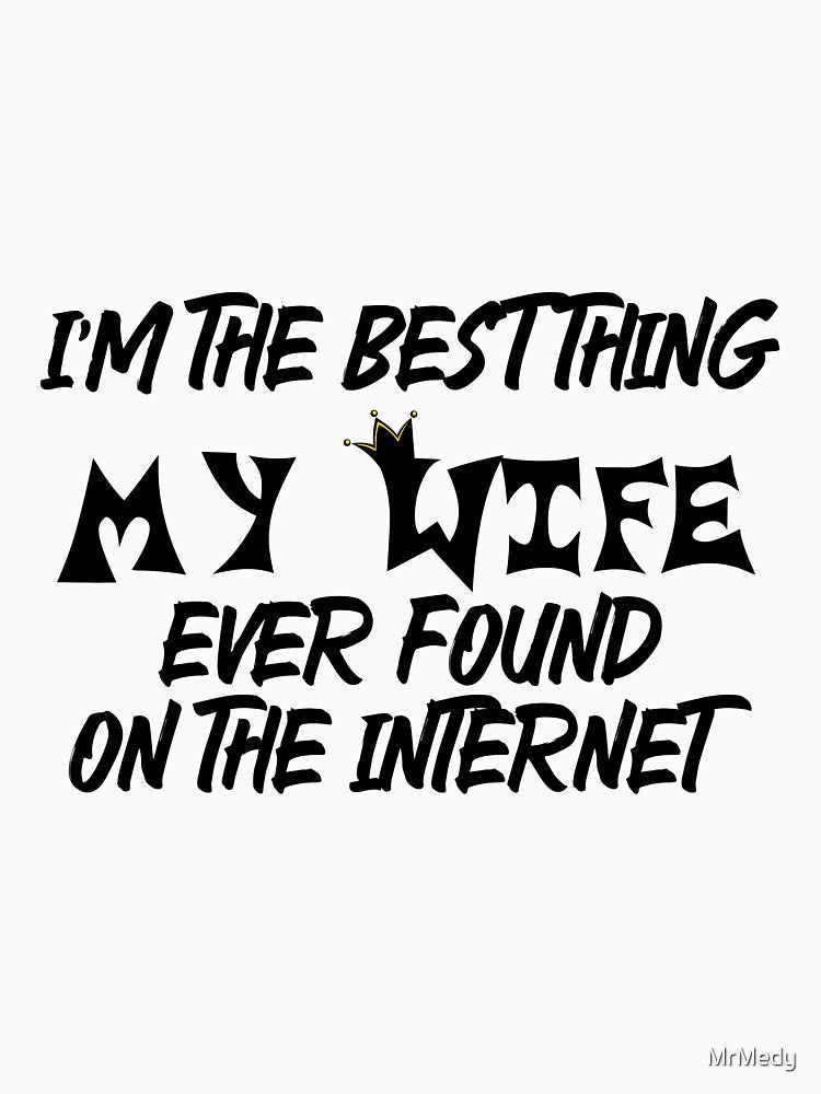 I'm The Best Thing My Wife Ever Found On The Internet by MrMedy