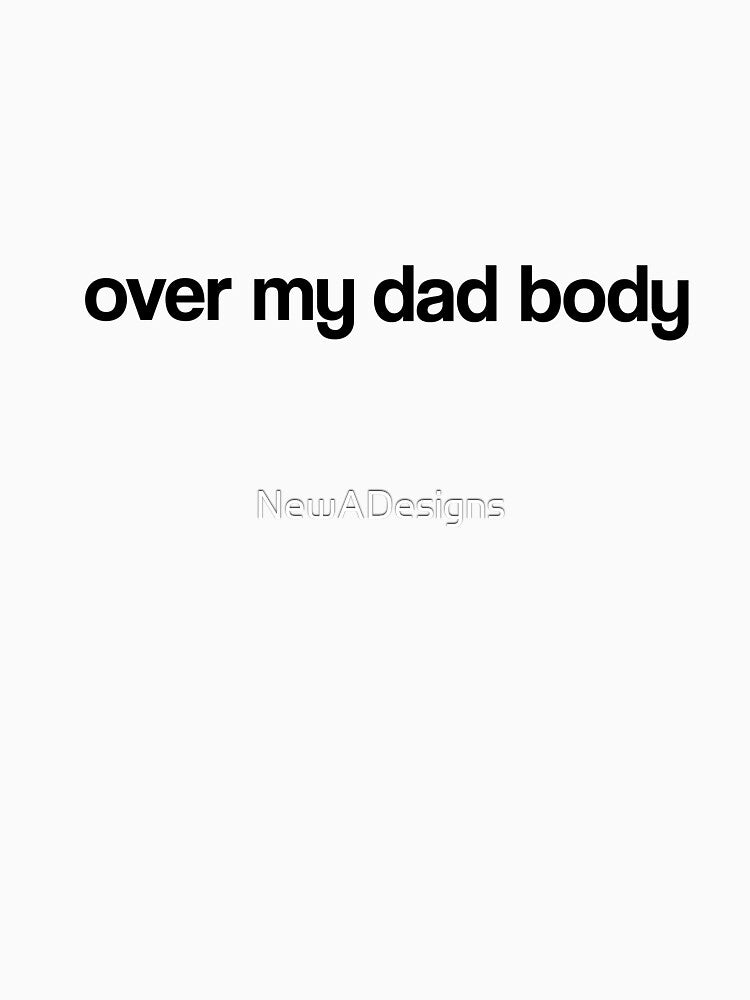 Over my dad body by NewADesigns