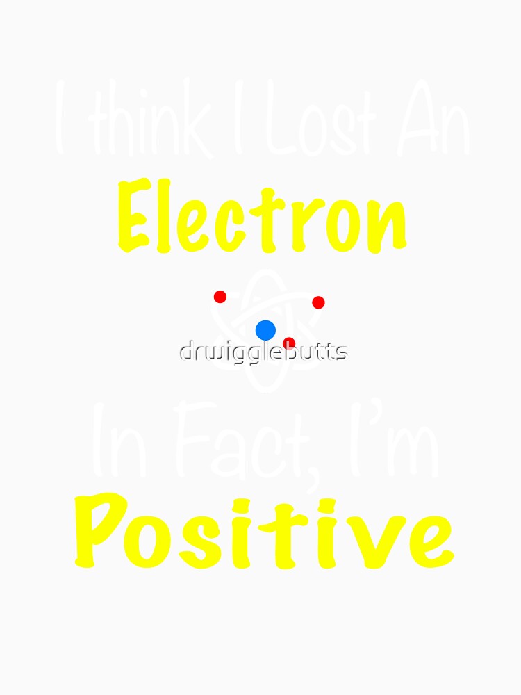 Chemistry Lost an Electron I'm positive by drwigglebutts
