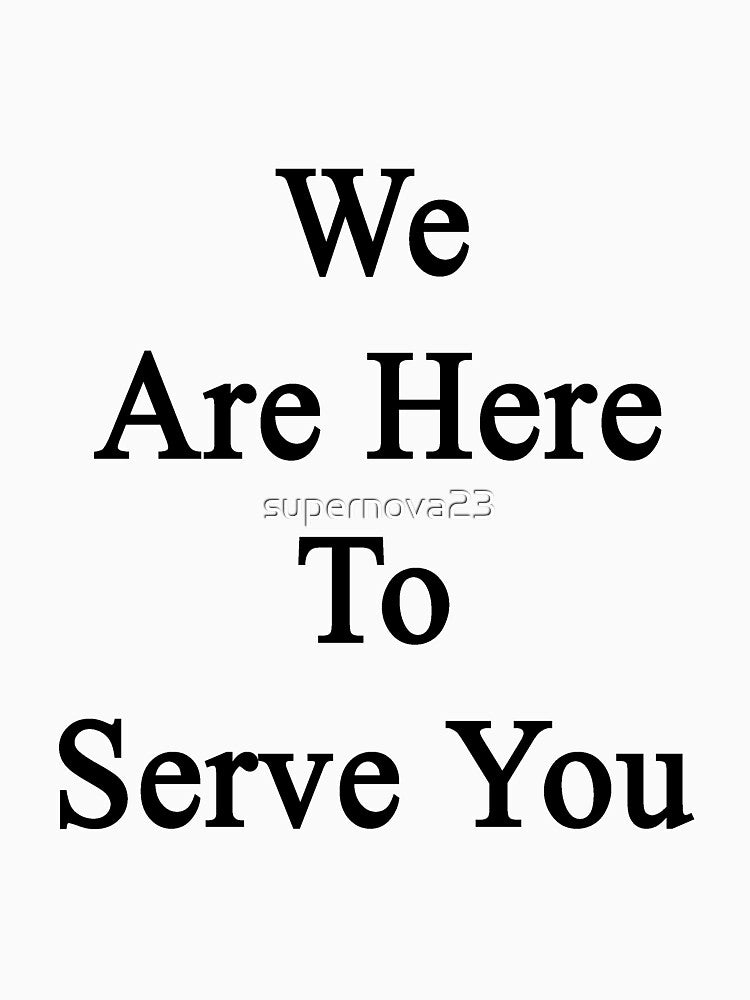 We Are Here To Serve You by supernova23