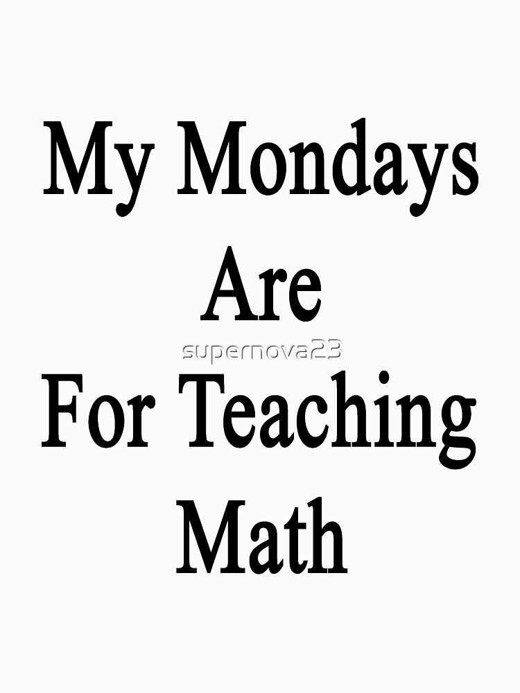 My Mondays Are For Teaching Math by supernova23