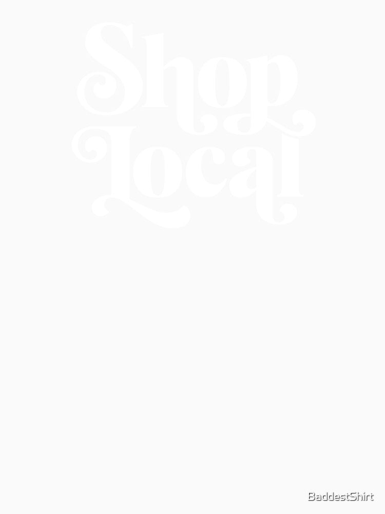 Shop Local by BaddestShirt