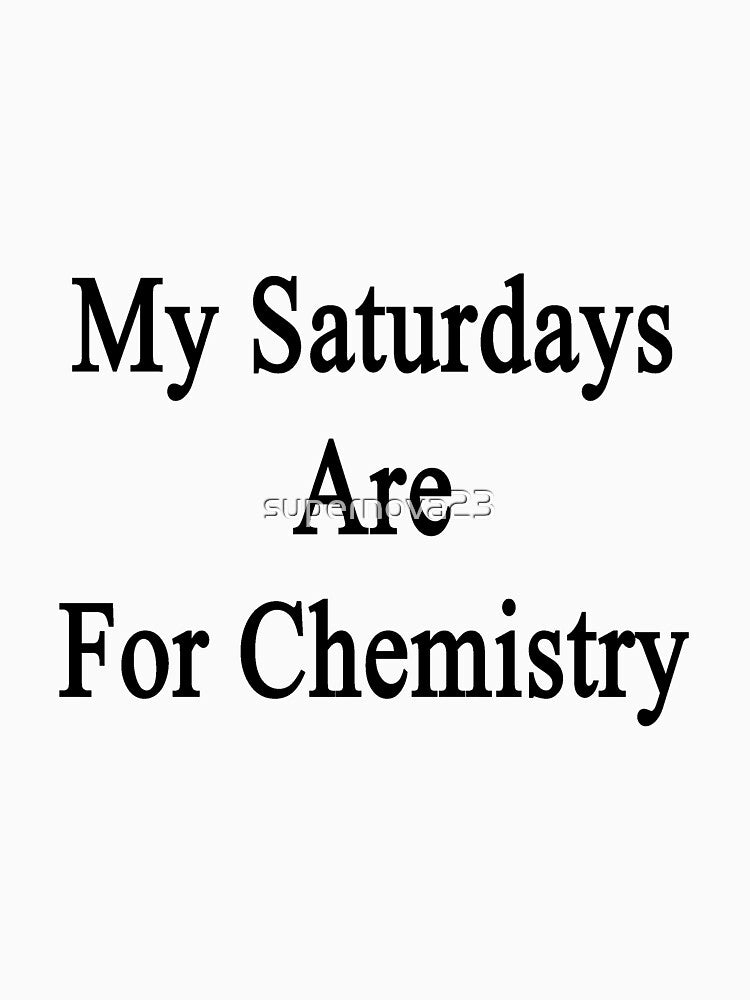 My Saturdays Are For Chemistry by supernova23