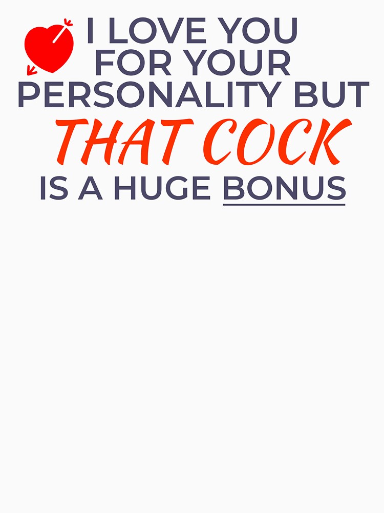 I Love You For Your Personality But That Cock Is A Huge Bonus by Sarcastic Tee