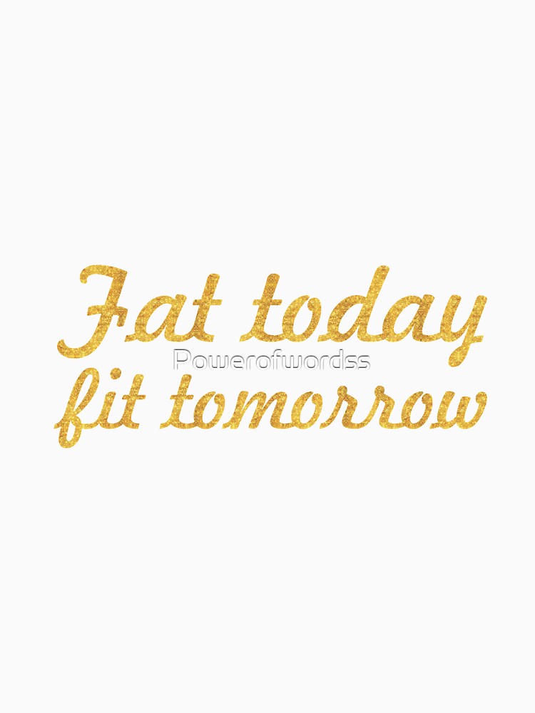 Fat today fit tomorrow - Gym Motivational Quote by Powerofwordss