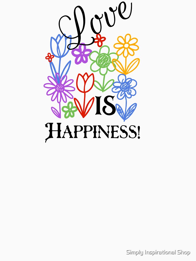 Love is Happiness, that says it all! by Simply Inspirational Shop