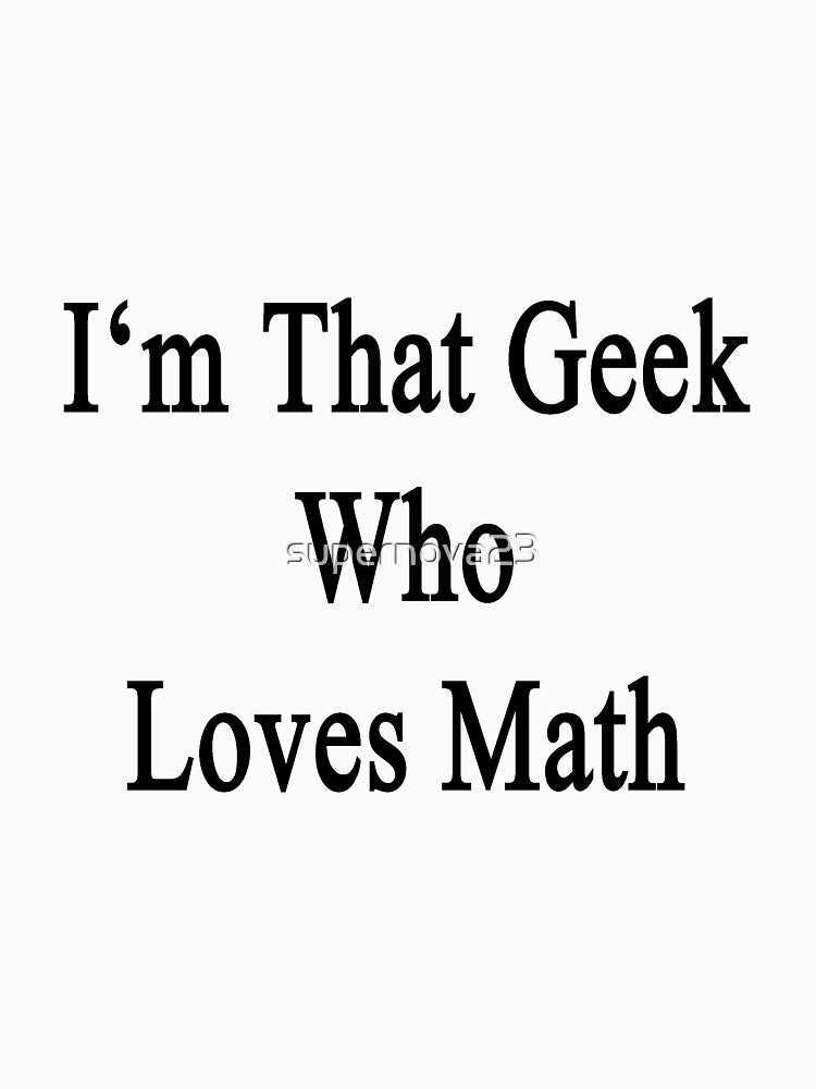 I'm That Geek Who Loves Math by supernova23
