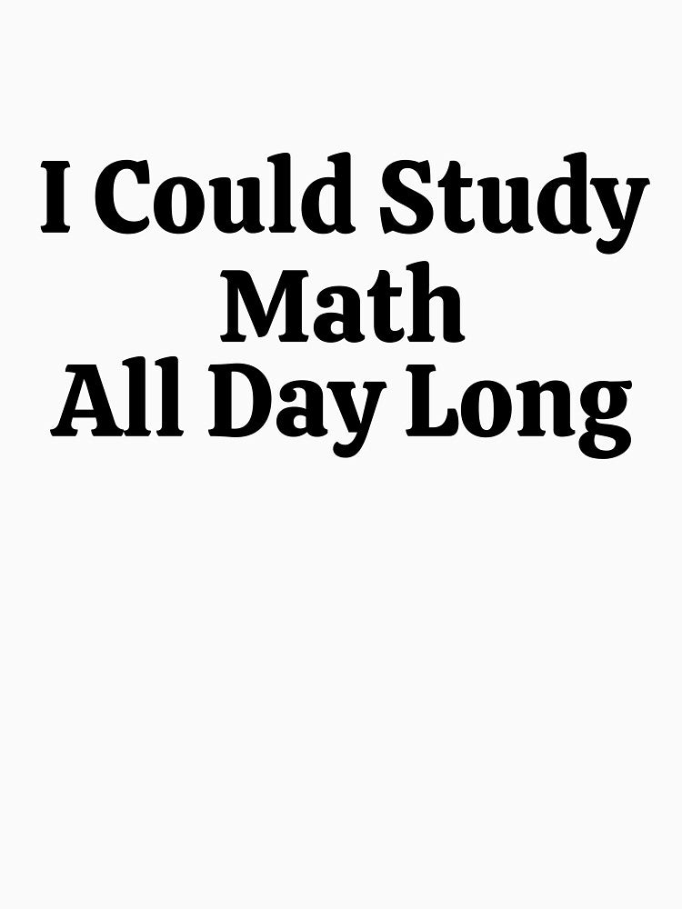 I Could Study Math All Day Long - Funny Math by usaworld