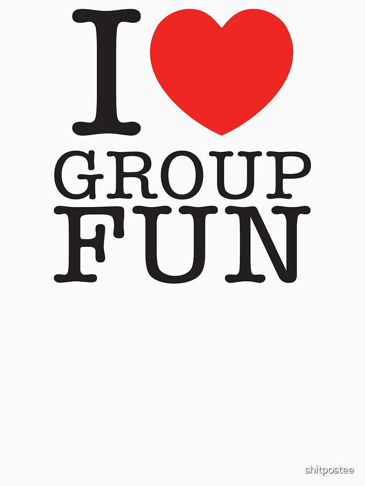 I Love Group Fun by shitpostee