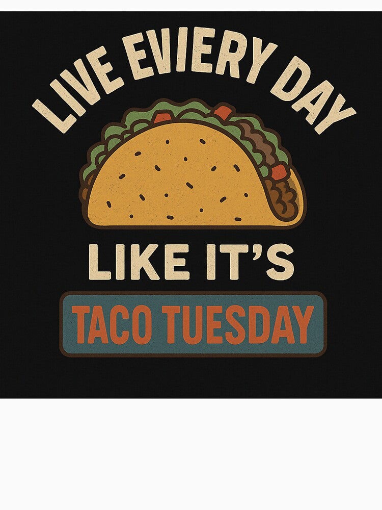 Live Every Day Like It's Taco Tuesday by JaRkowsky