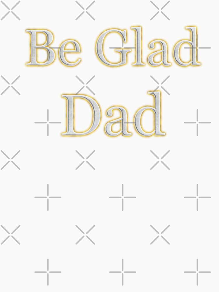 Be Glad Dad (White Angelic halo Text) by Swabcraft