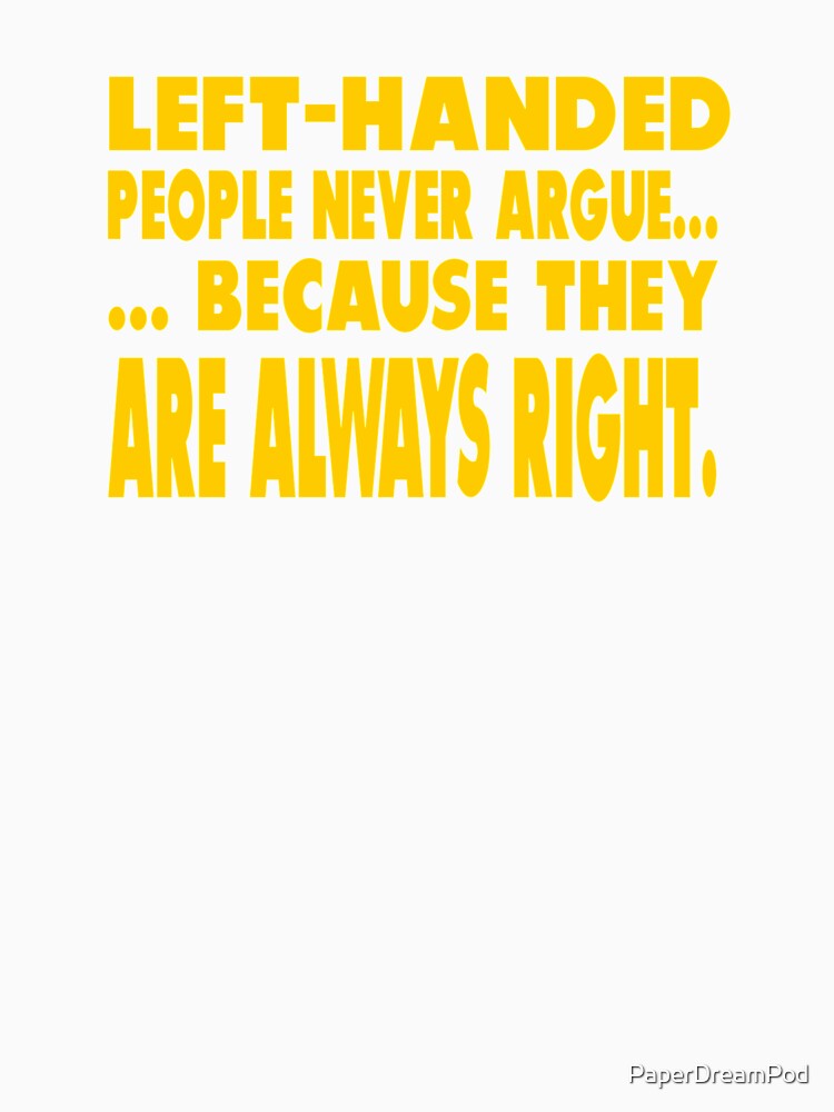 Left handed people never argue, they are right by PaperDreamPod