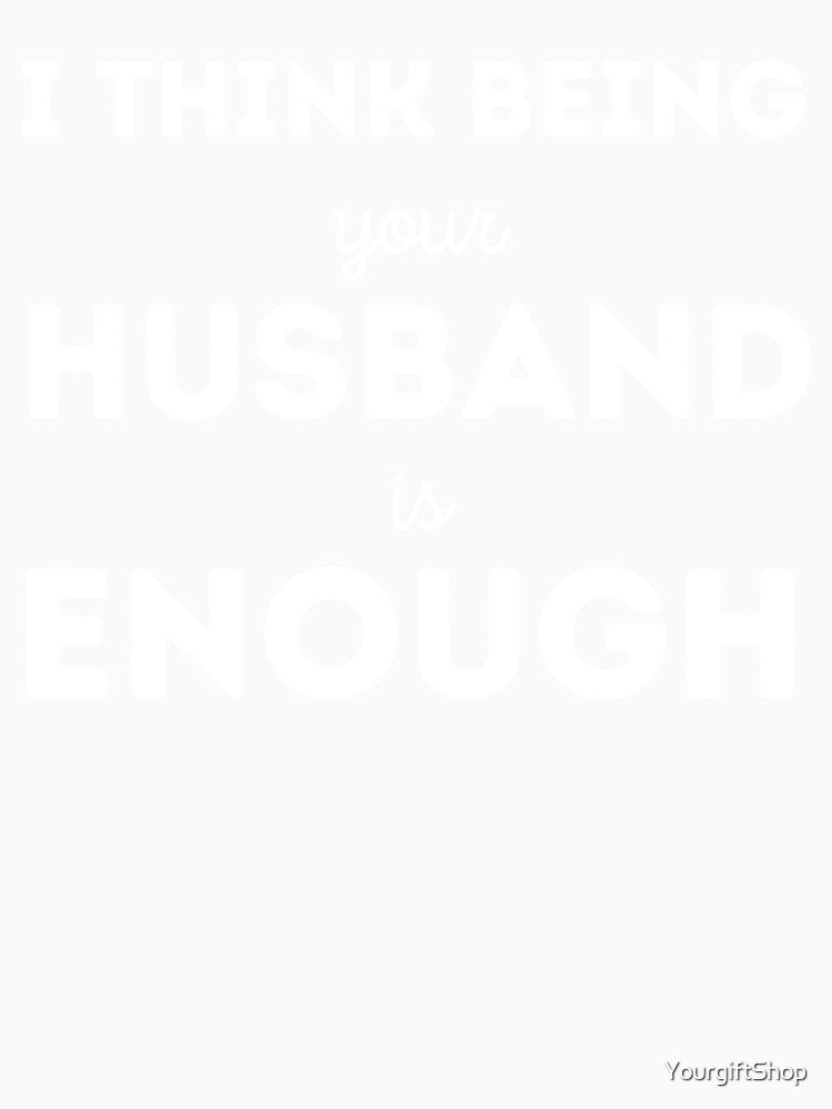 I think being your husband is enough - Mother's day Gift by YourgiftShop