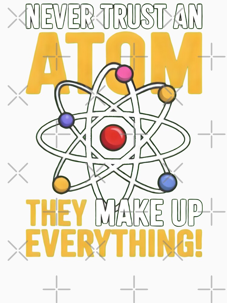 Never Trust An Atom Funny Science Pun by TshirtsOnline-