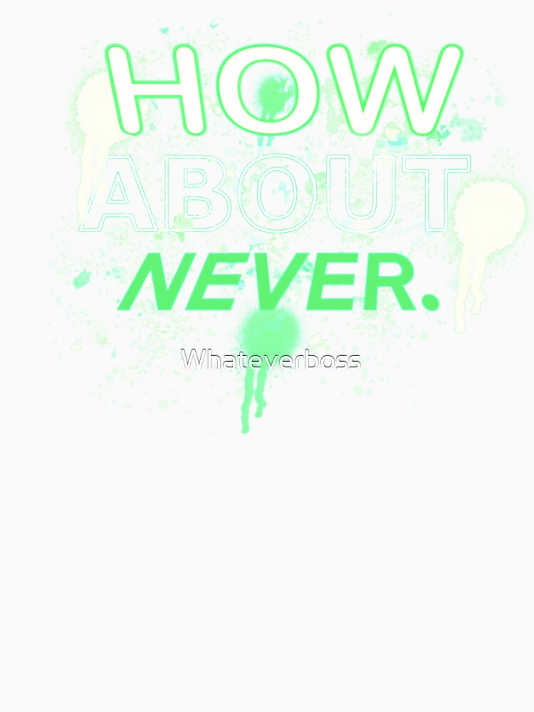 HOW ABOUT NEVER. by Whateverboss