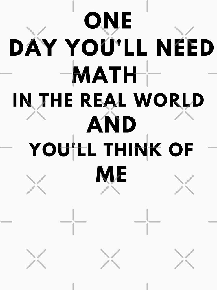 One Day You'll Need Math In The Real World And You'll Think Of Me by MoMasry